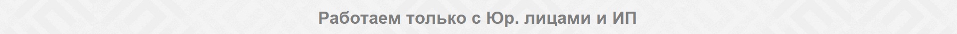 Работаем только с Юр. лицами и ИП